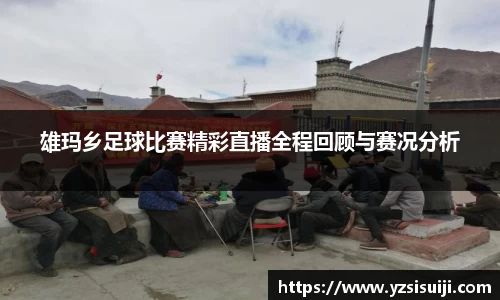 雄玛乡足球比赛精彩直播全程回顾与赛况分析