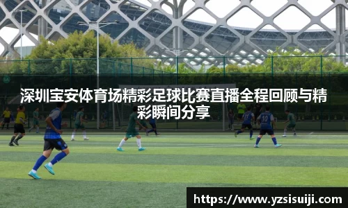 深圳宝安体育场精彩足球比赛直播全程回顾与精彩瞬间分享