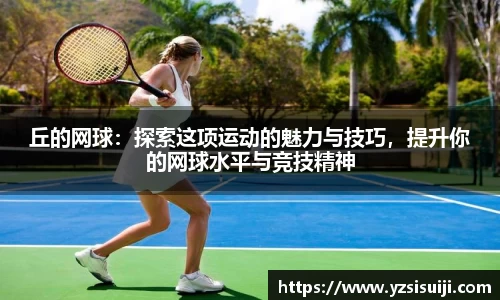 丘的网球:探索这项运动的魅力与技巧,提升你的网球水平与竞技精神