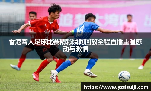 香港聋人足球比赛精彩瞬间回放全程直播重温感动与激情