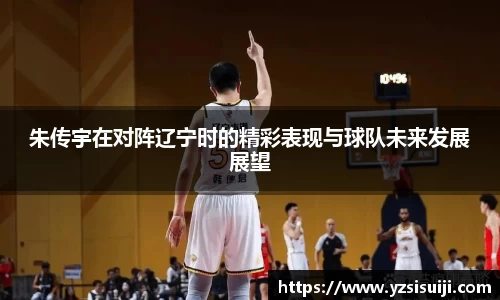 朱传宇在对阵辽宁时的精彩表现与球队未来发展展望