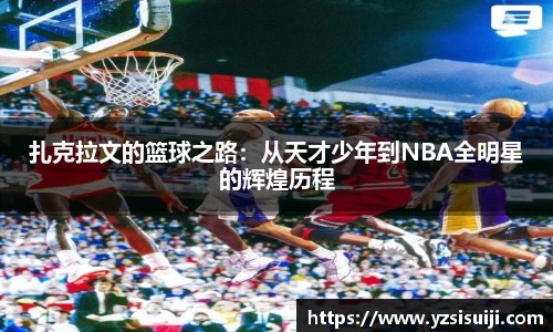 扎克拉文的篮球之路:从天才少年到NBA全明星的辉煌历程