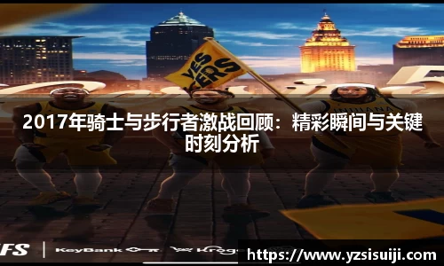 2017年骑士与步行者激战回顾:精彩瞬间与关键时刻分析