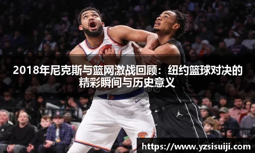 2018年尼克斯与篮网激战回顾:纽约篮球对决的精彩瞬间与历史意义