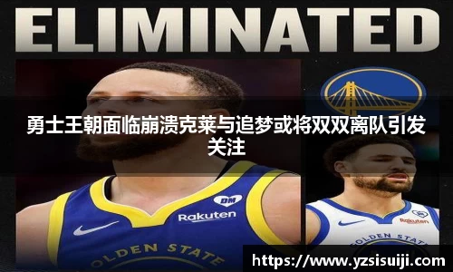勇士王朝面临崩溃克莱与追梦或将双双离队引发关注