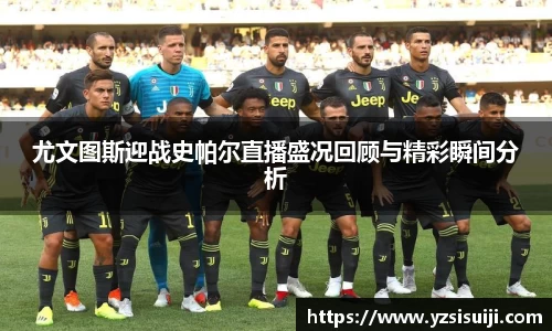 尤文图斯迎战史帕尔直播盛况回顾与精彩瞬间分析