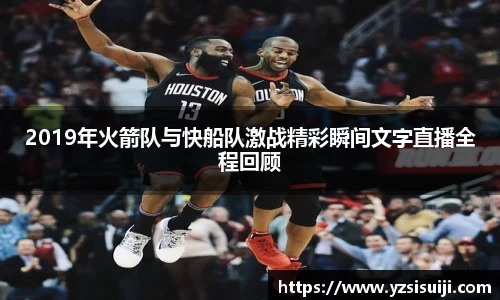 2019年火箭队与快船队激战精彩瞬间文字直播全程回顾