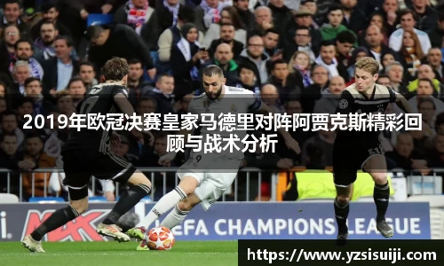 2019年欧冠决赛皇家马德里对阵阿贾克斯精彩回顾与战术分析